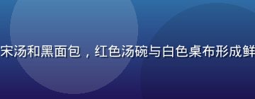 俄罗斯妈妈在家庭餐桌上摆放罗宋汤和黑面包，红色汤碗与白色桌布形成鲜明对比，画面传递传统饮食文化