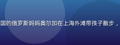 纪录片预告截图：旅居中国的俄罗斯妈妈奥尔加在上海外滩带孩子散步，中俄文化交融的温馨画面